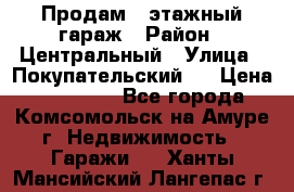 Продам 4-этажный гараж › Район ­ Центральный › Улица ­ Покупательский 2 › Цена ­ 450 000 - Все города, Комсомольск-на-Амуре г. Недвижимость » Гаражи   . Ханты-Мансийский,Лангепас г.